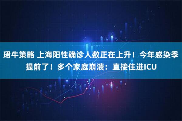 珺牛策略 上海阳性确诊人数正在上升！今年感染季提前了！多个家庭崩溃：直接住进ICU