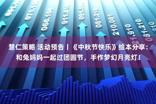 慧仁策略 活动预告丨《中秋节快乐》绘本分享：和兔妈妈一起过团圆节，手作梦幻月亮灯！