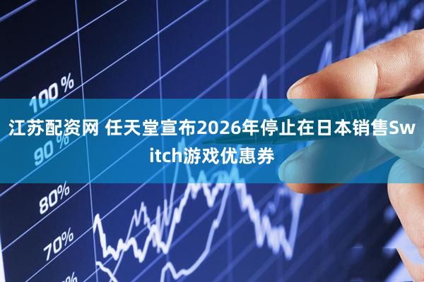 江苏配资网 任天堂宣布2026年停止在日本销售Switch游戏优惠券