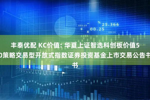 丰泰优配 KC价值: 华夏上证智选科创板价值50策略交易型开放式指数证券投资基金上市交易公告书