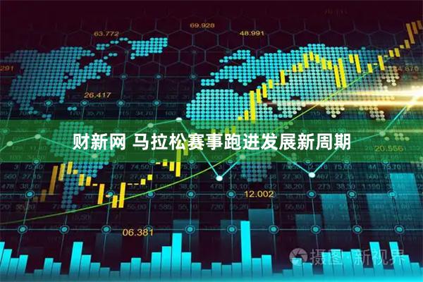 财新网 马拉松赛事跑进发展新周期